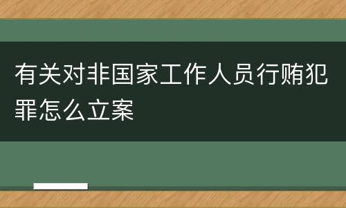 有关对非国家工作人员行贿犯罪怎么立案