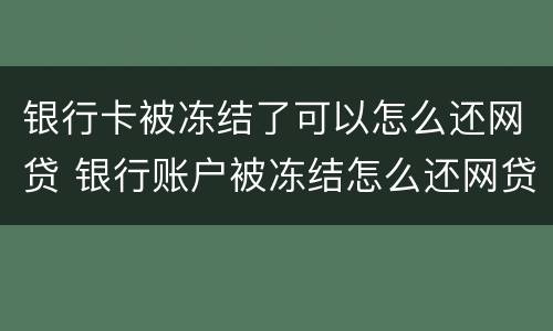 银行卡被冻结了可以怎么还网贷 银行账户被冻结怎么还网贷