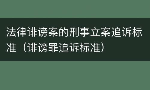 法律诽谤案的刑事立案追诉标准（诽谤罪追诉标准）