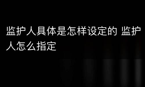 监护人具体是怎样设定的 监护人怎么指定