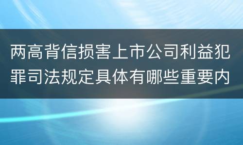 两高背信损害上市公司利益犯罪司法规定具体有哪些重要内容