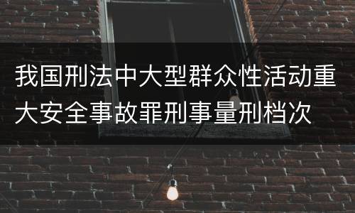 我国刑法中大型群众性活动重大安全事故罪刑事量刑档次