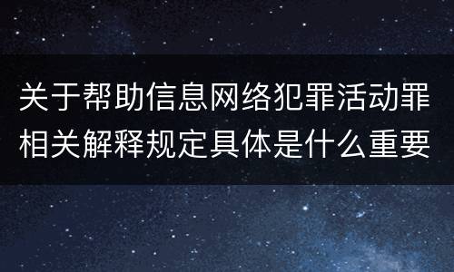 关于帮助信息网络犯罪活动罪相关解释规定具体是什么重要内容 关于帮助信息网络犯罪活动罪相关解释规定具体是什么重要内容
