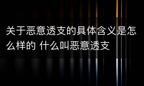 关于恶意透支的具体含义是怎么样的 什么叫恶意透支