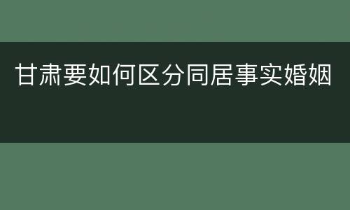 甘肃要如何区分同居事实婚姻