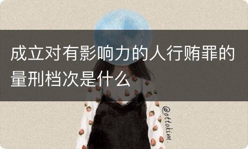 成立对有影响力的人行贿罪的量刑档次是什么