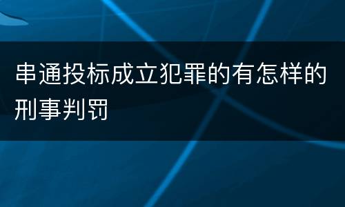 串通投标成立犯罪的有怎样的刑事判罚