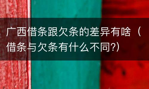 广西借条跟欠条的差异有啥（借条与欠条有什么不同?）