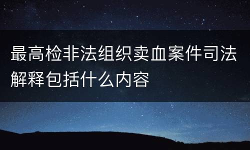 最高检非法组织卖血案件司法解释包括什么内容
