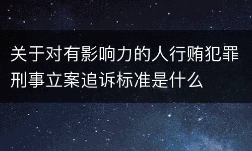 关于对有影响力的人行贿犯罪刑事立案追诉标准是什么