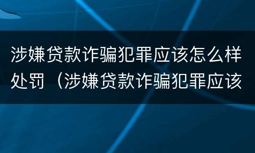 涉嫌贷款诈骗犯罪应该怎么样处罚（涉嫌贷款诈骗犯罪应该怎么样处罚呢）