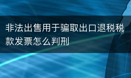非法出售用于骗取出口退税税款发票怎么判刑