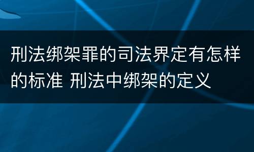 刑法绑架罪的司法界定有怎样的标准 刑法中绑架的定义