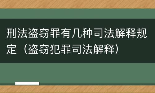 刑法盗窃罪有几种司法解释规定（盗窃犯罪司法解释）