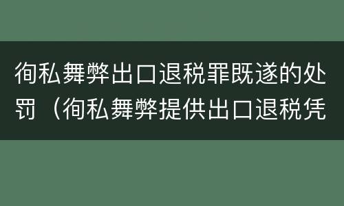 徇私舞弊出口退税罪既遂的处罚（徇私舞弊提供出口退税凭证罪）