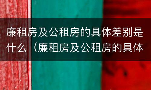 廉租房及公租房的具体差别是什么（廉租房及公租房的具体差别是什么呢）