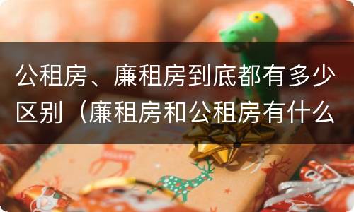 公租房、廉租房到底都有多少区别（廉租房和公租房有什么区别?）