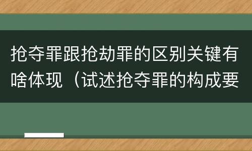 抢夺罪跟抢劫罪的区别关键有啥体现（试述抢夺罪的构成要件以及与抢劫罪的区别）