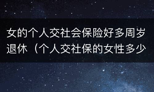 女的个人交社会保险好多周岁退休（个人交社保的女性多少岁可以退休）