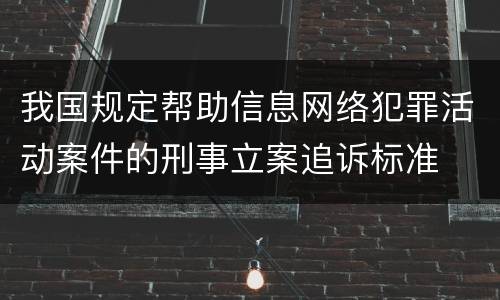 我国规定帮助信息网络犯罪活动案件的刑事立案追诉标准
