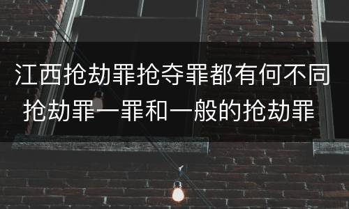 江西抢劫罪抢夺罪都有何不同 抢劫罪一罪和一般的抢劫罪