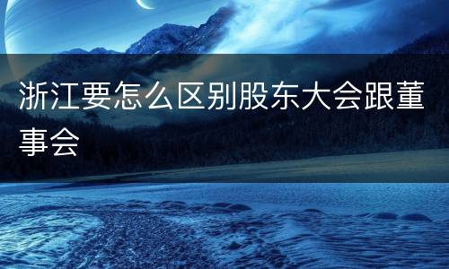 浙江要怎么区别股东大会跟董事会