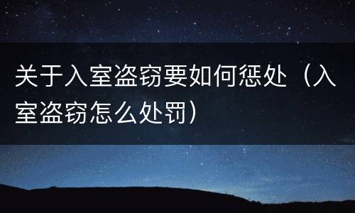 关于入室盗窃要如何惩处（入室盗窃怎么处罚）