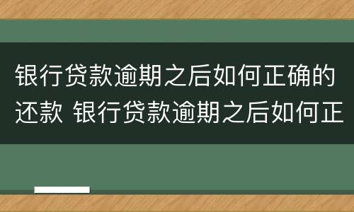 银行贷款逾期之后如何正确的还款 银行贷款逾期之后如何正确的还款方式