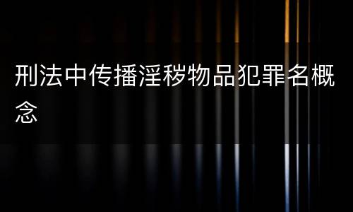 刑法中传播淫秽物品犯罪名概念