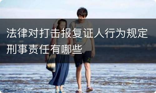 法律对打击报复证人行为规定刑事责任有哪些