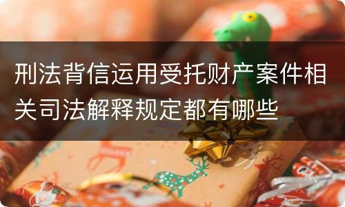 刑法背信运用受托财产案件相关司法解释规定都有哪些