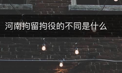 河南拘留拘役的不同是什么