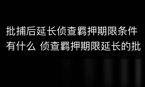 批捕后延长侦查羁押期限条件有什么 侦查羁押期限延长的批准机关