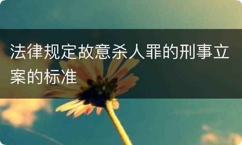 法律规定故意杀人罪的刑事立案的标准