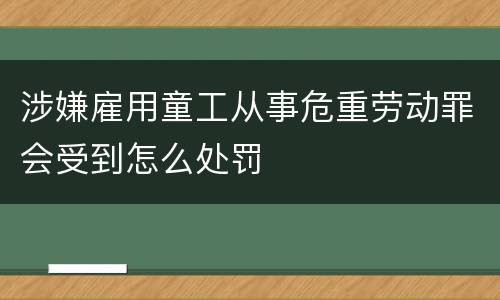 涉嫌雇用童工从事危重劳动罪会受到怎么处罚