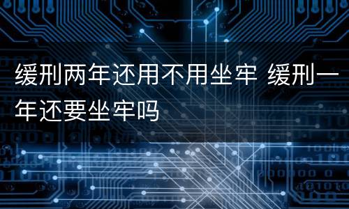 缓刑两年还用不用坐牢 缓刑一年还要坐牢吗