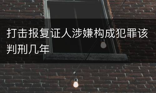 打击报复证人涉嫌构成犯罪该判刑几年