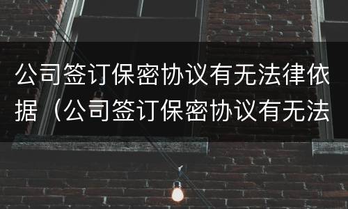 公司签订保密协议有无法律依据（公司签订保密协议有无法律依据怎么办）