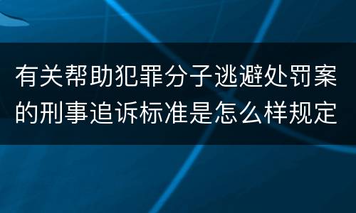有关帮助犯罪分子逃避处罚案的刑事追诉标准是怎么样规定