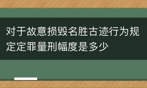 对于故意损毁名胜古迹行为规定定罪量刑幅度是多少