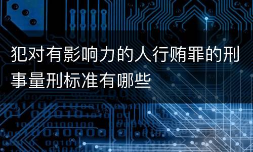 犯对有影响力的人行贿罪的刑事量刑标准有哪些