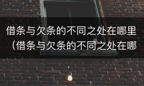 借条与欠条的不同之处在哪里（借条与欠条的不同之处在哪里呢）
