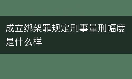 成立绑架罪规定刑事量刑幅度是什么样