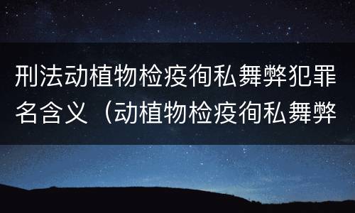 刑法动植物检疫徇私舞弊犯罪名含义（动植物检疫徇私舞弊罪是故意犯罪对吗）