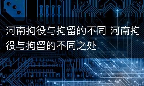 河南拘役与拘留的不同 河南拘役与拘留的不同之处