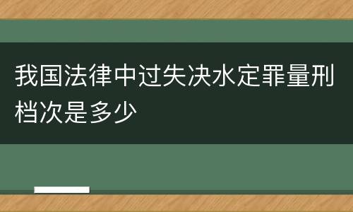 我国法律中过失决水定罪量刑档次是多少