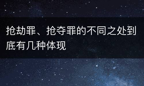 抢劫罪、抢夺罪的不同之处到底有几种体现