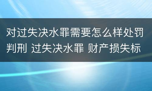 对过失决水罪需要怎么样处罚判刑 过失决水罪 财产损失标准