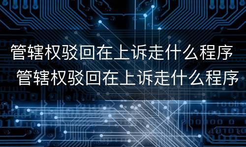 管辖权驳回在上诉走什么程序 管辖权驳回在上诉走什么程序进行
