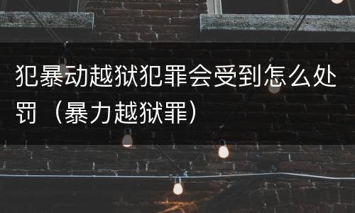 犯暴动越狱犯罪会受到怎么处罚（暴力越狱罪）